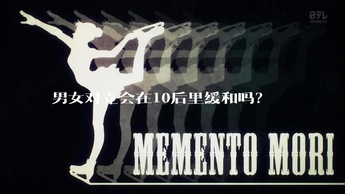男女对立会在10后里缓和吗？